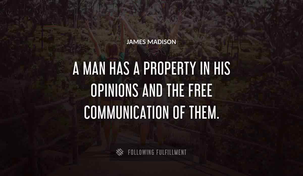 a man has a property in his opinions and the free communication of them James Madison quote