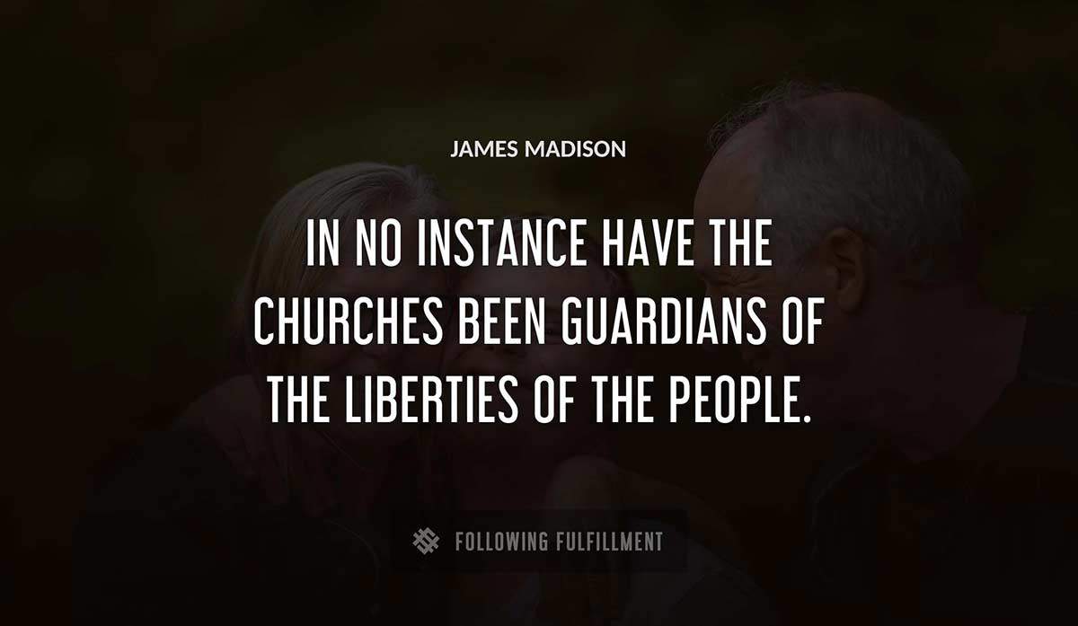 in no instance have the churches been guardians of the liberties of the people James Madison quote