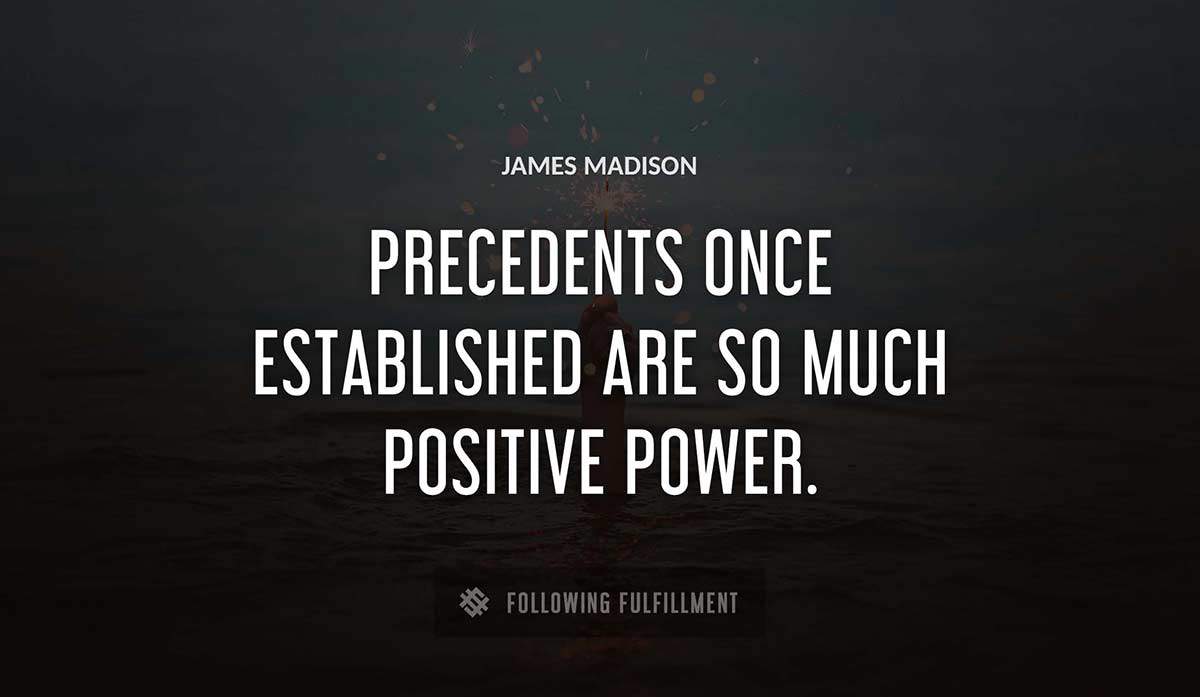 precedents once established are so much positive power James Madison quote