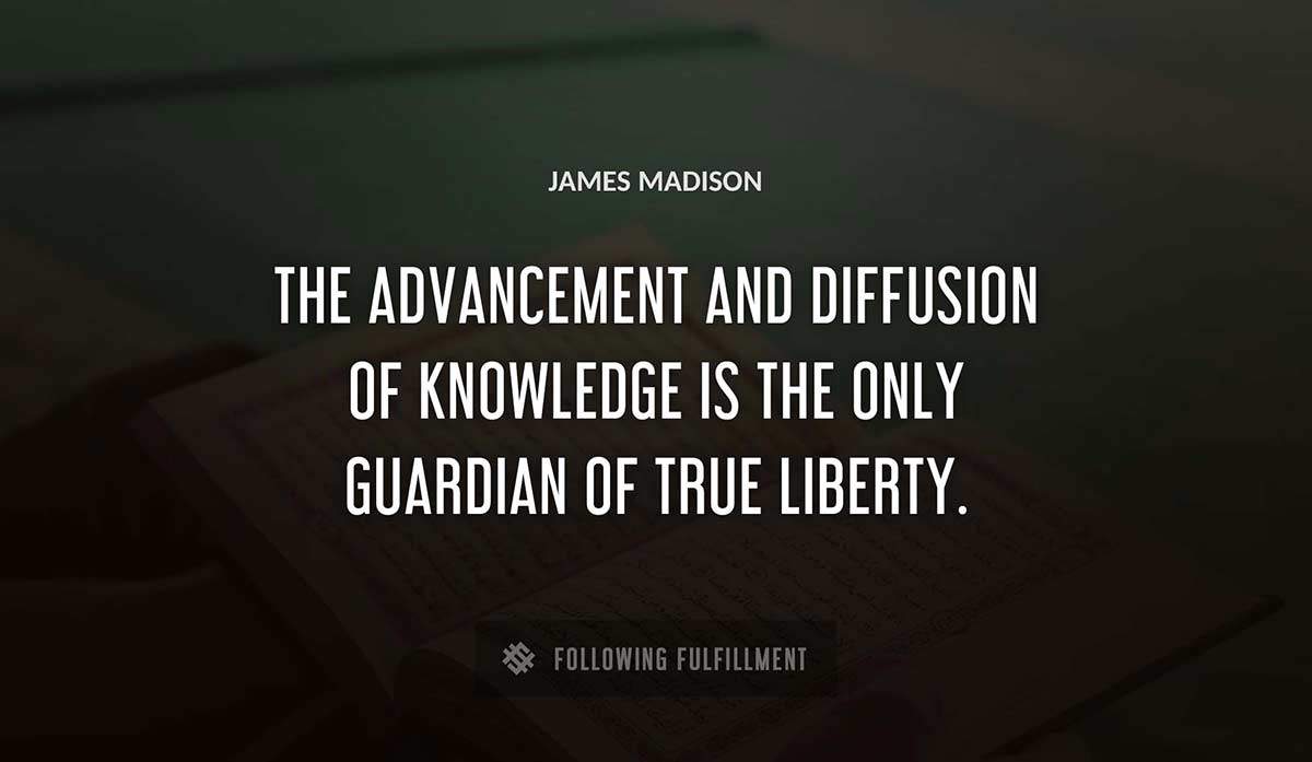 the advancement and diffusion of knowledge is the only guardian of true liberty James Madison quote
