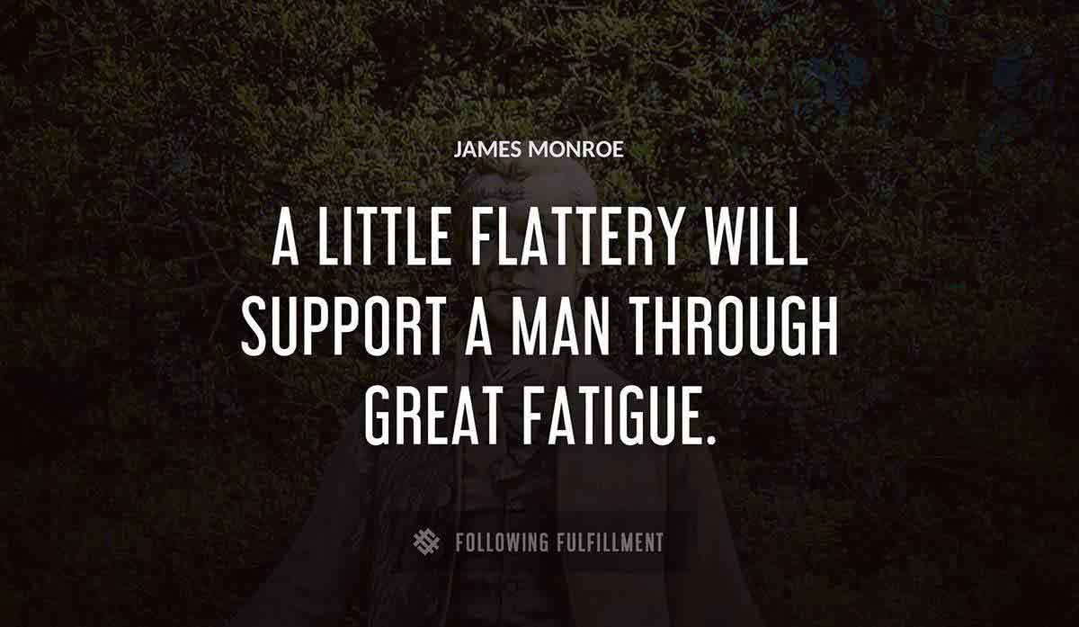 a little flattery will support a man through great fatigue James Monroe quote