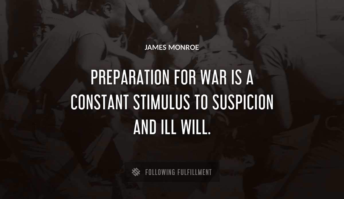preparation for war is a constant stimulus to suspicion and ill will James Monroe quote