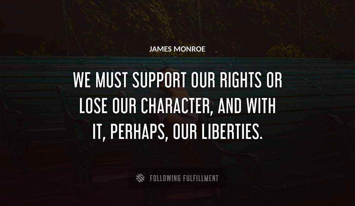 we must support our rights or lose our character and with it perhaps our liberties James Monroe quote