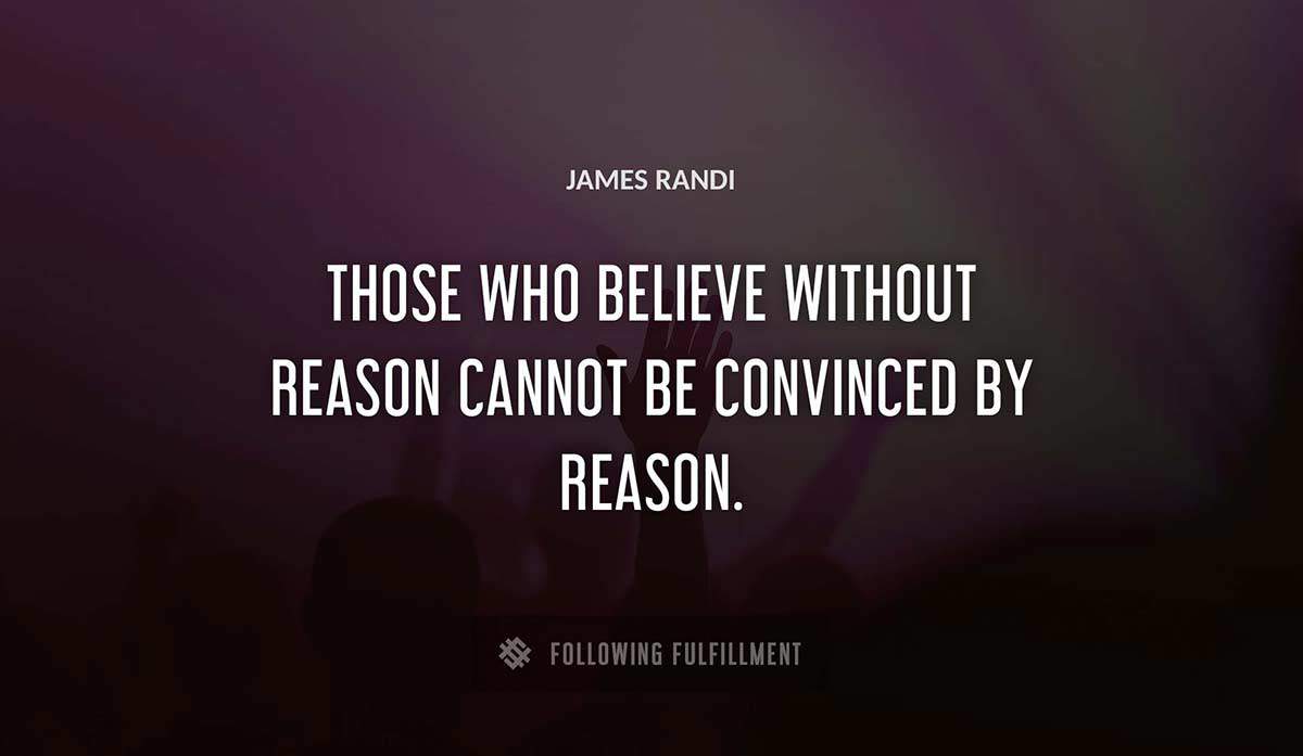 those who believe without reason cannot be convinced by reason James Randi quote