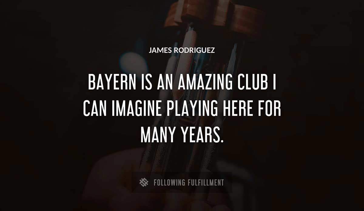 bayern is an amazing club i can imagine playing here for many years James Rodriguez quote