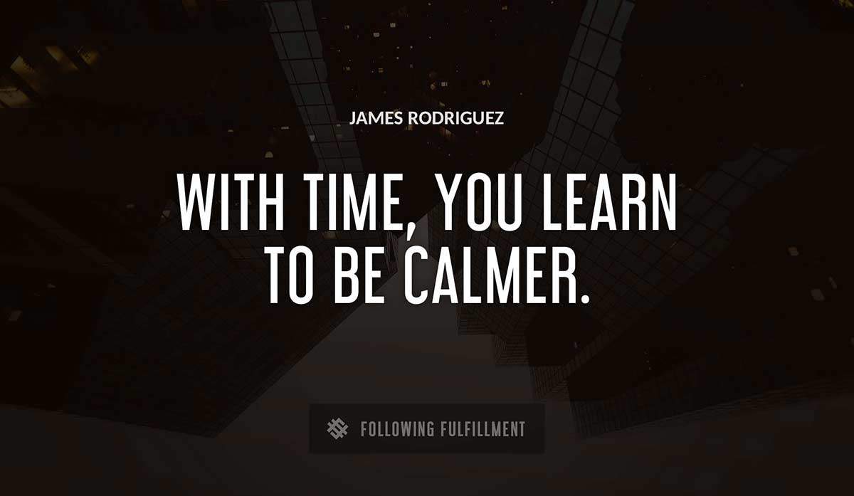 with time you learn to be calmer James Rodriguez quote