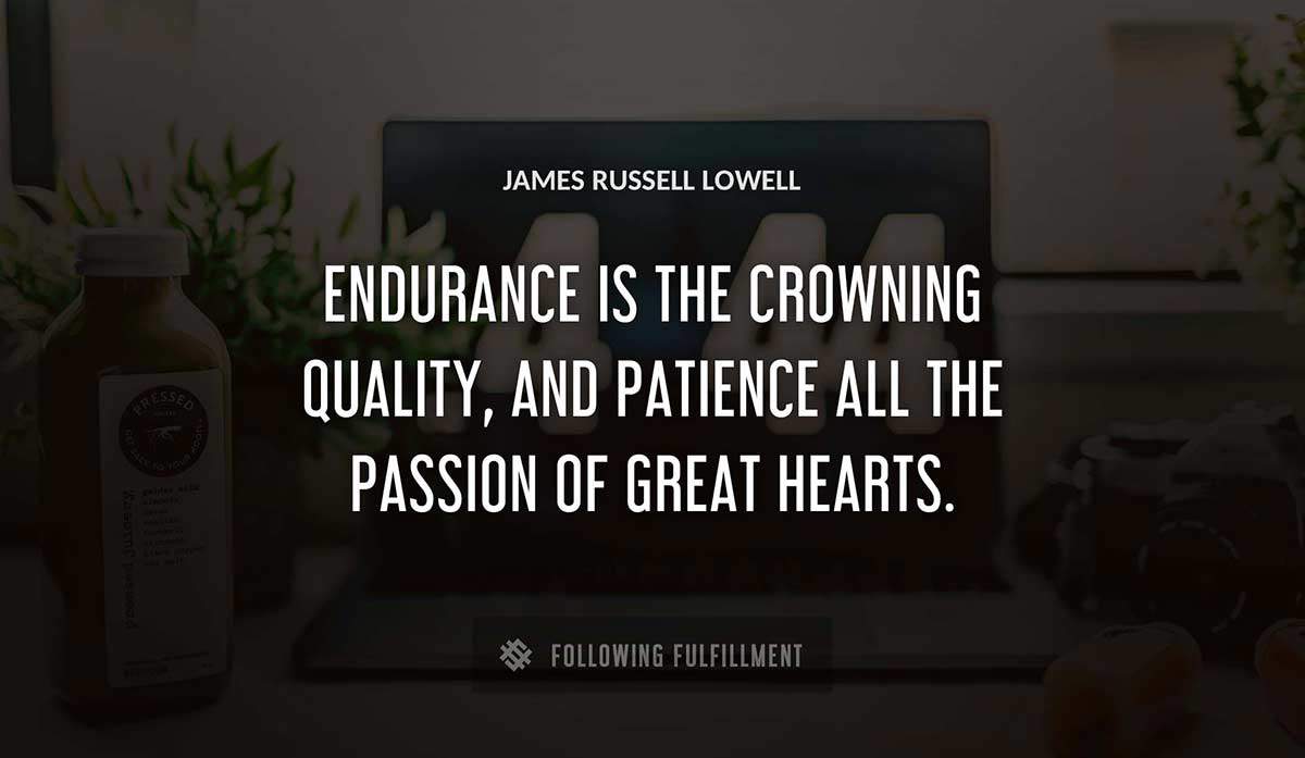 endurance is the crowning quality and patience all the passion of great hearts James Russell Lowell quote