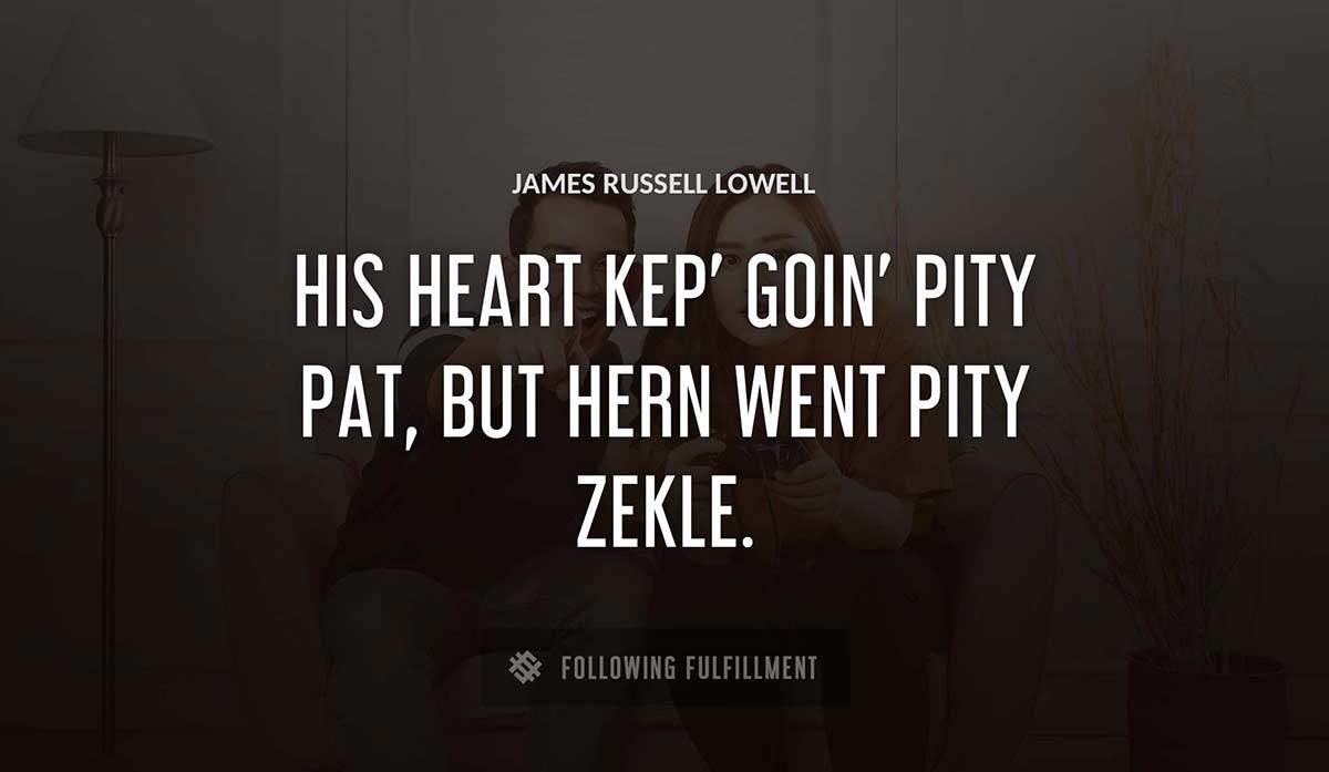 his heart kep goin pity pat but hern went pity zekle James Russell Lowell quote