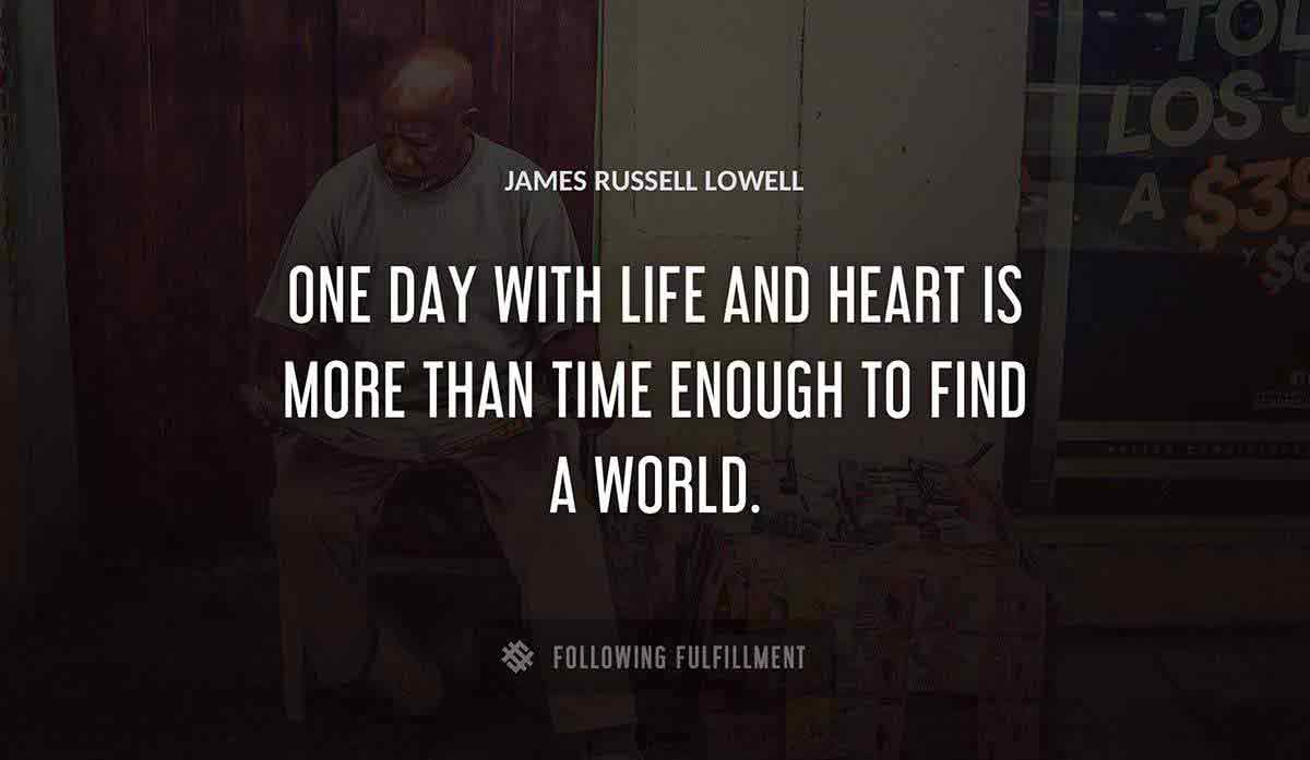 one day with life and heart is more than time enough to find a world James Russell Lowell quote
