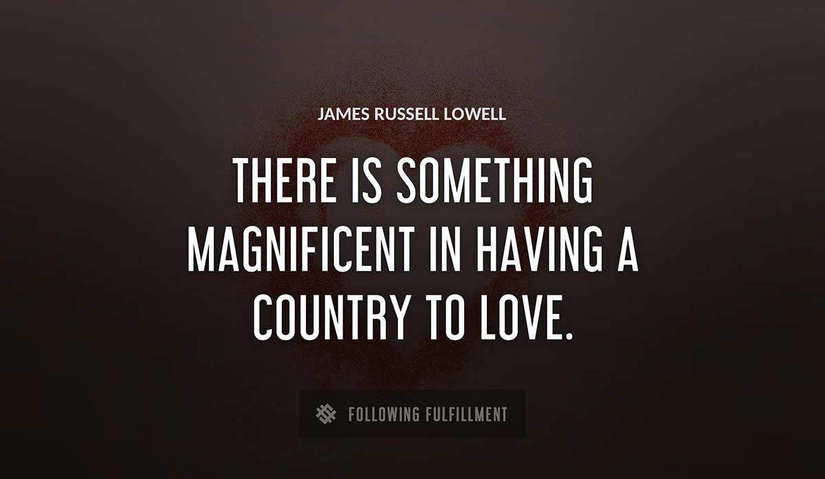 there is something magnificent in having a country to love James Russell Lowell quote