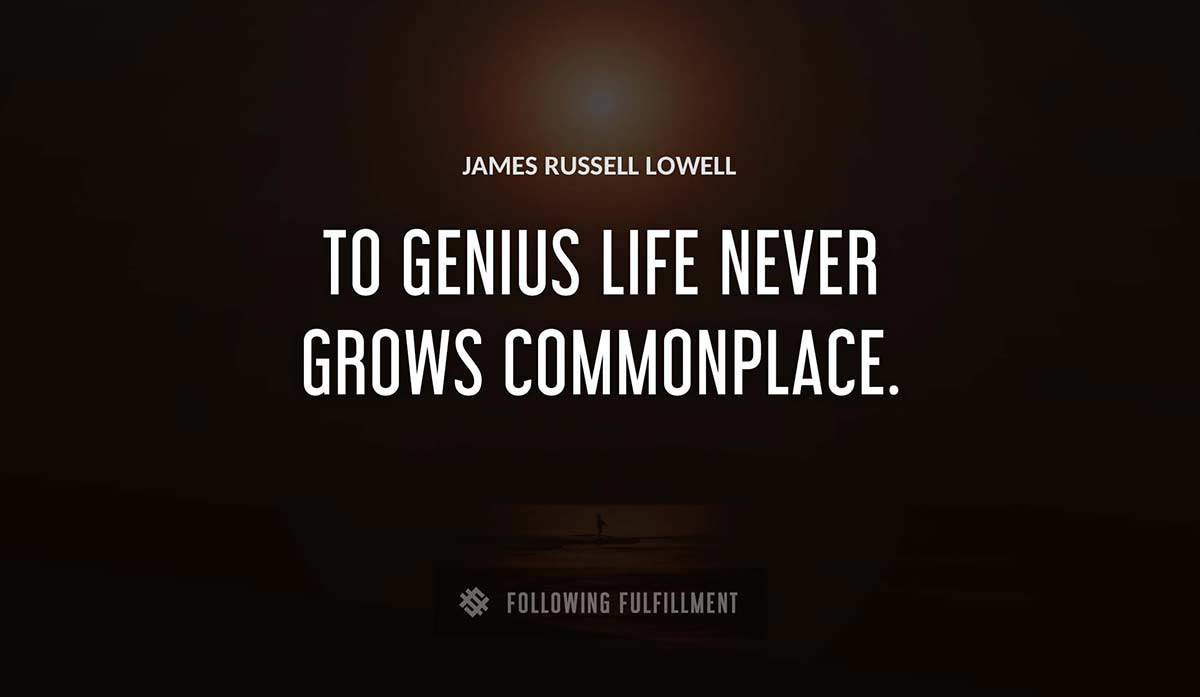 to genius life never grows commonplace James Russell Lowell quote