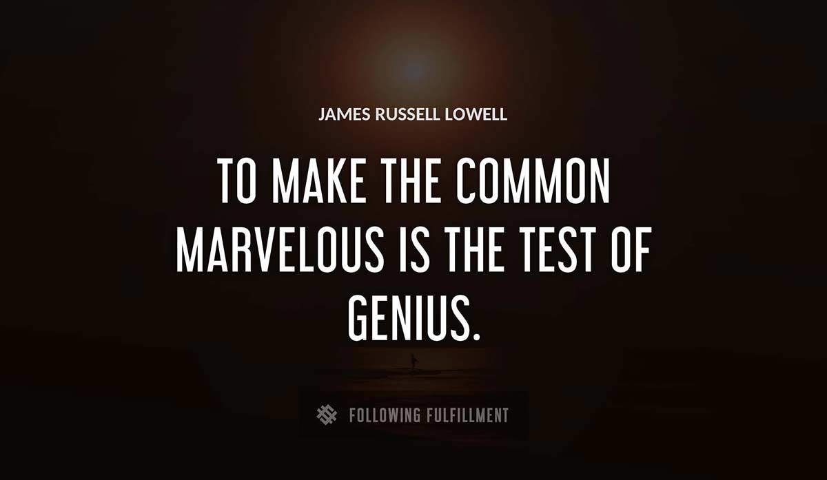 to make the common marvelous is the test of genius James Russell Lowell quote