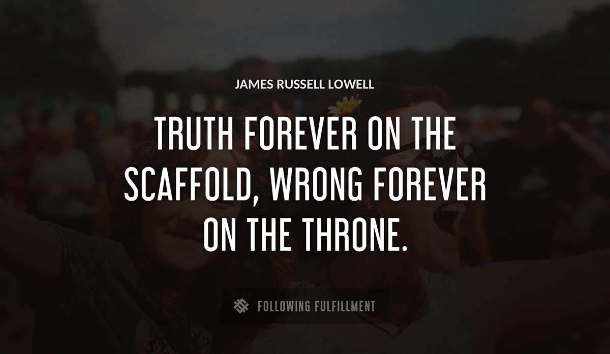 truth forever on the scaffold wrong forever on the throne James Russell Lowell quote
