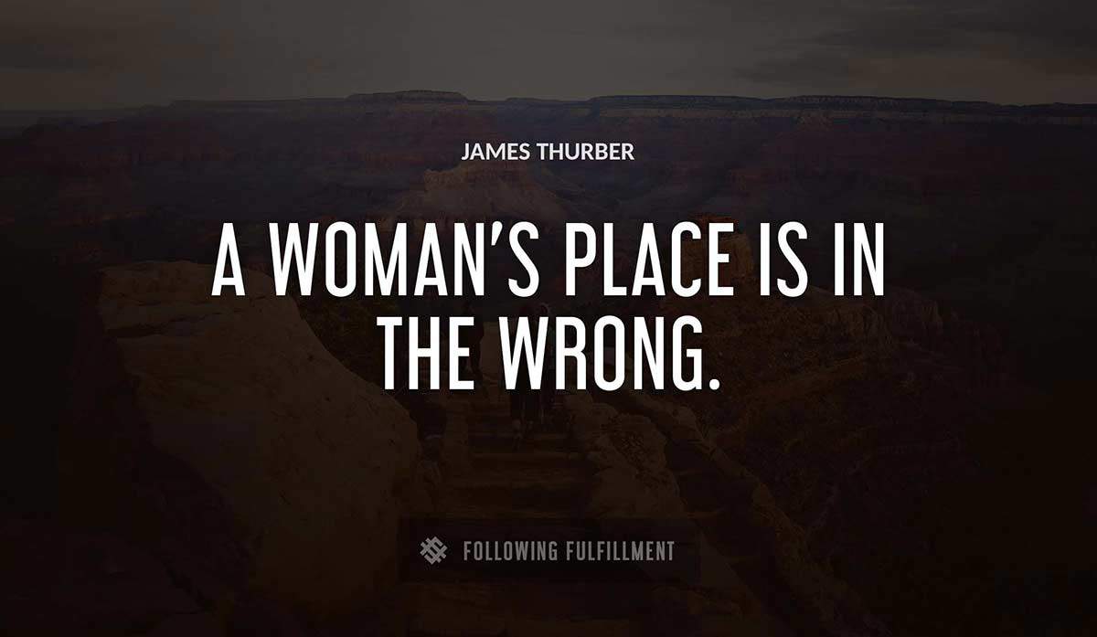a woman s place is in the wrong James Thurber quote