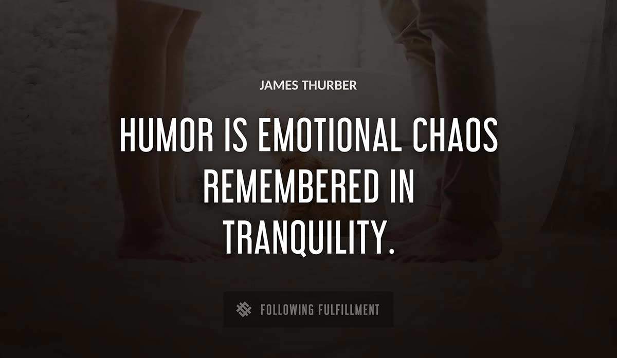 humor is emotional chaos remembered in tranquility James Thurber quote