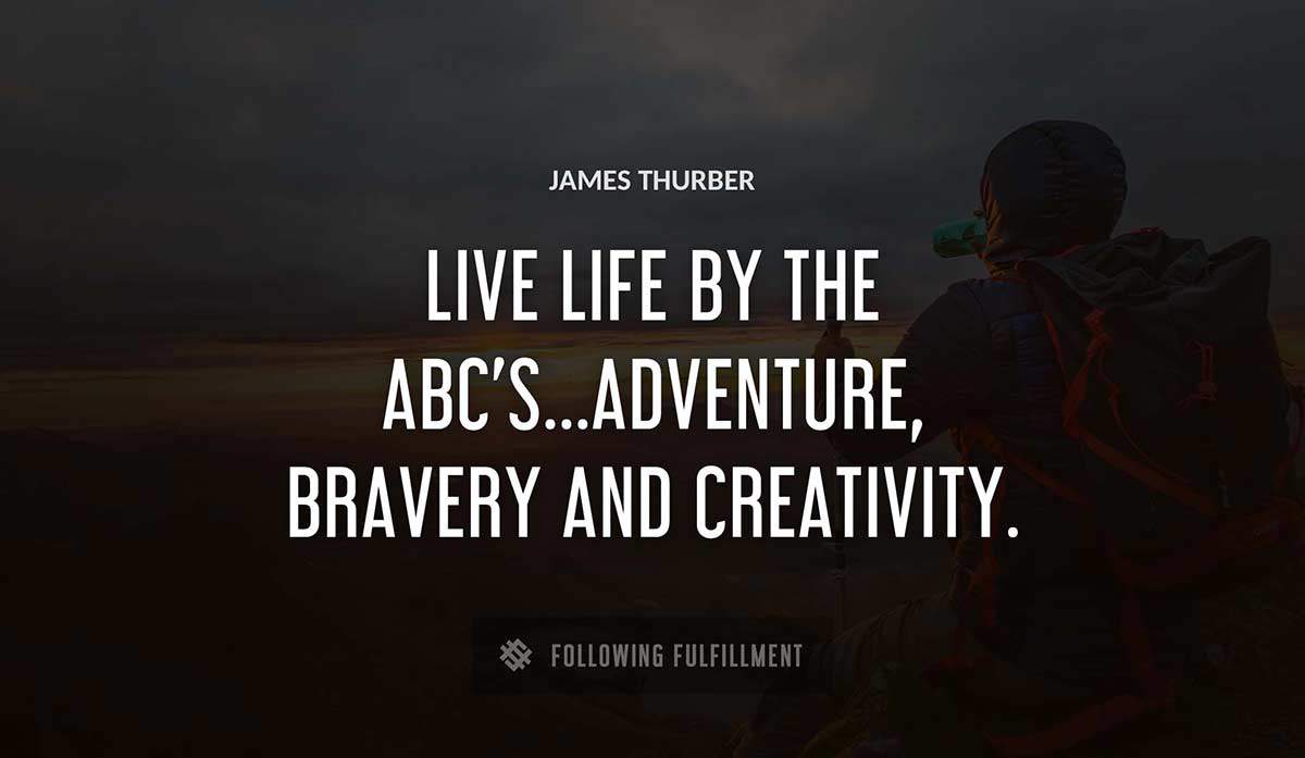 live life by the abc s adventure bravery and creativity James Thurber quote