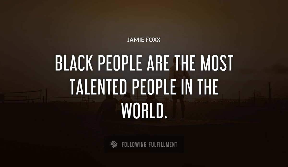 black people are the most talented people in the world Jamie Foxx quote