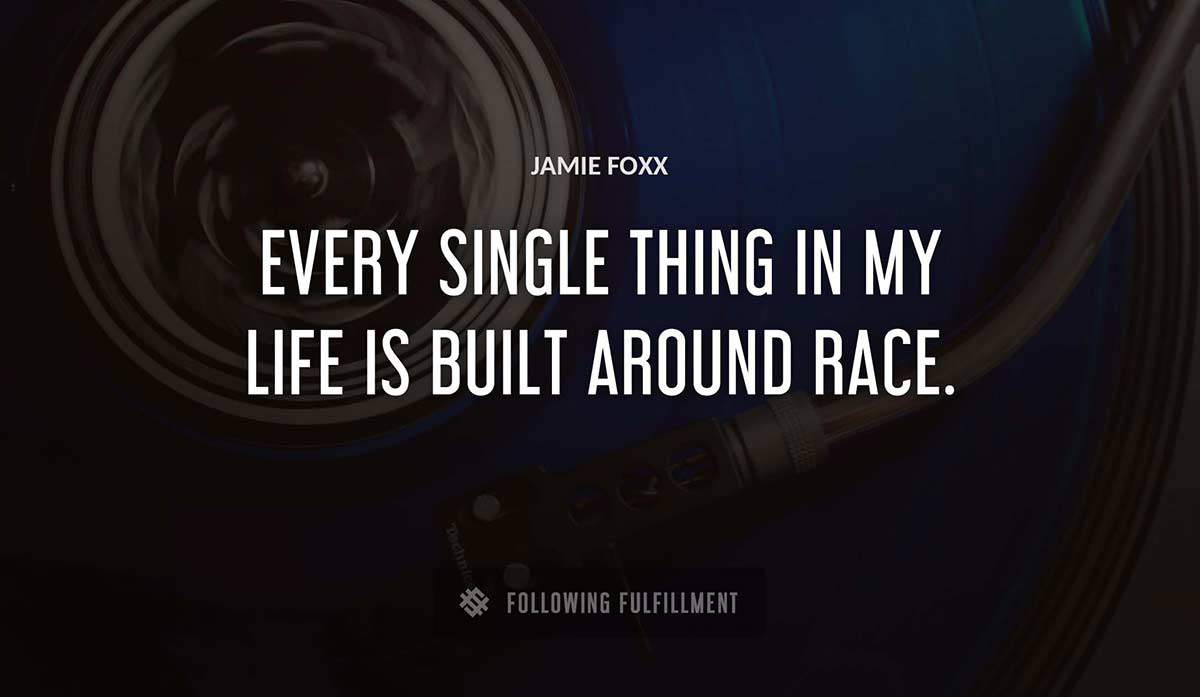 every single thing in my life is built around race Jamie Foxx quote