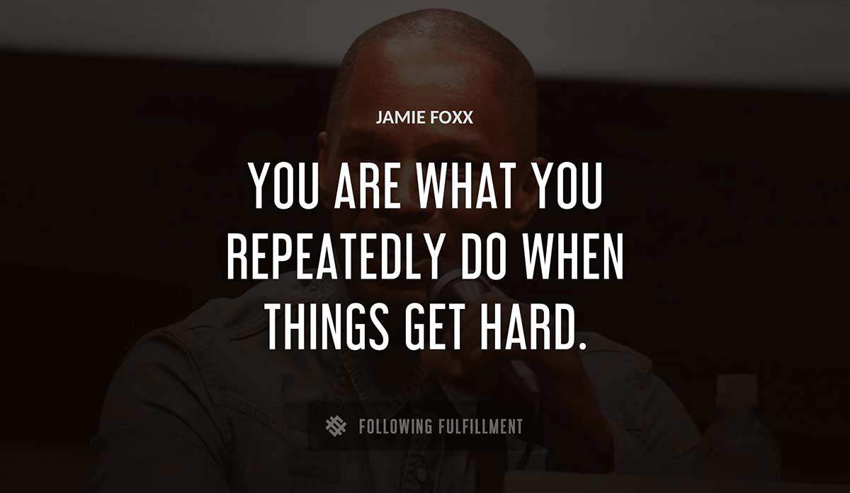 you are what you repeatedly do when things get hard Jamie Foxx quote