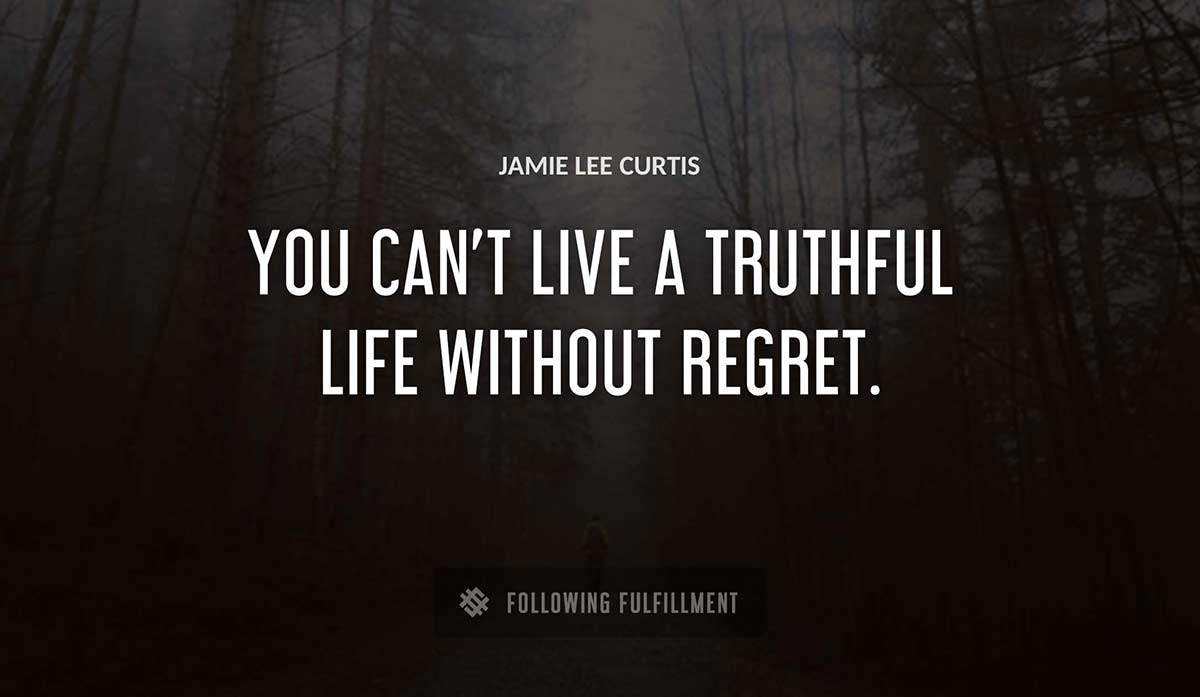 you can t live a truthful life without regret Jamie Lee Curtis quote