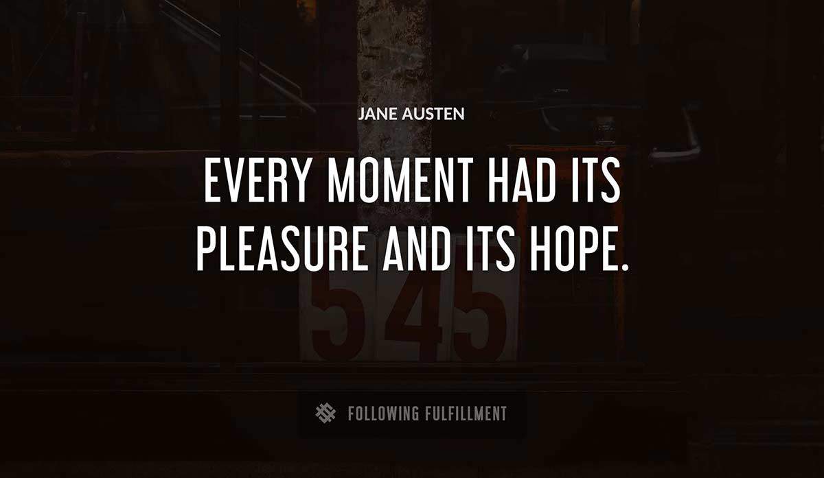 every moment had its pleasure and its hope Jane Austen quote