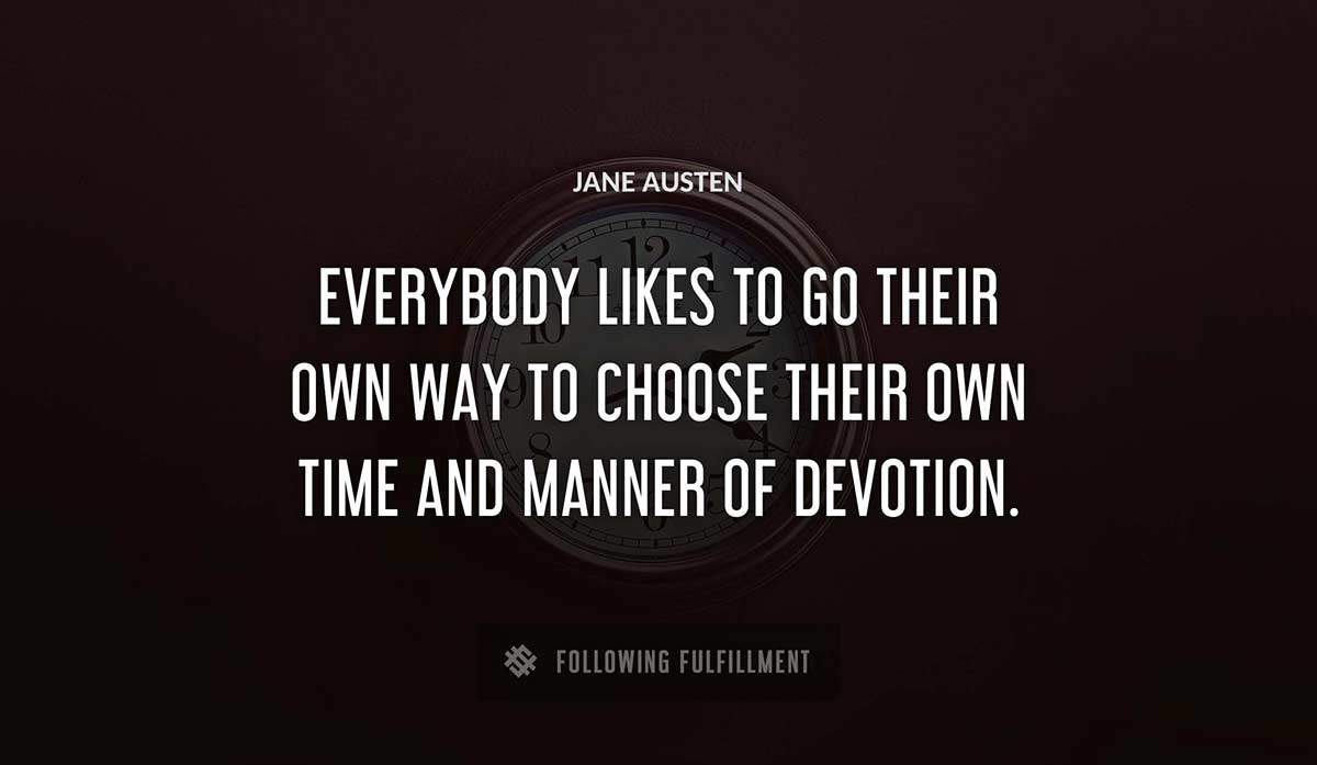 everybody likes to go their own way to choose their own time and manner of devotion Jane Austen quote