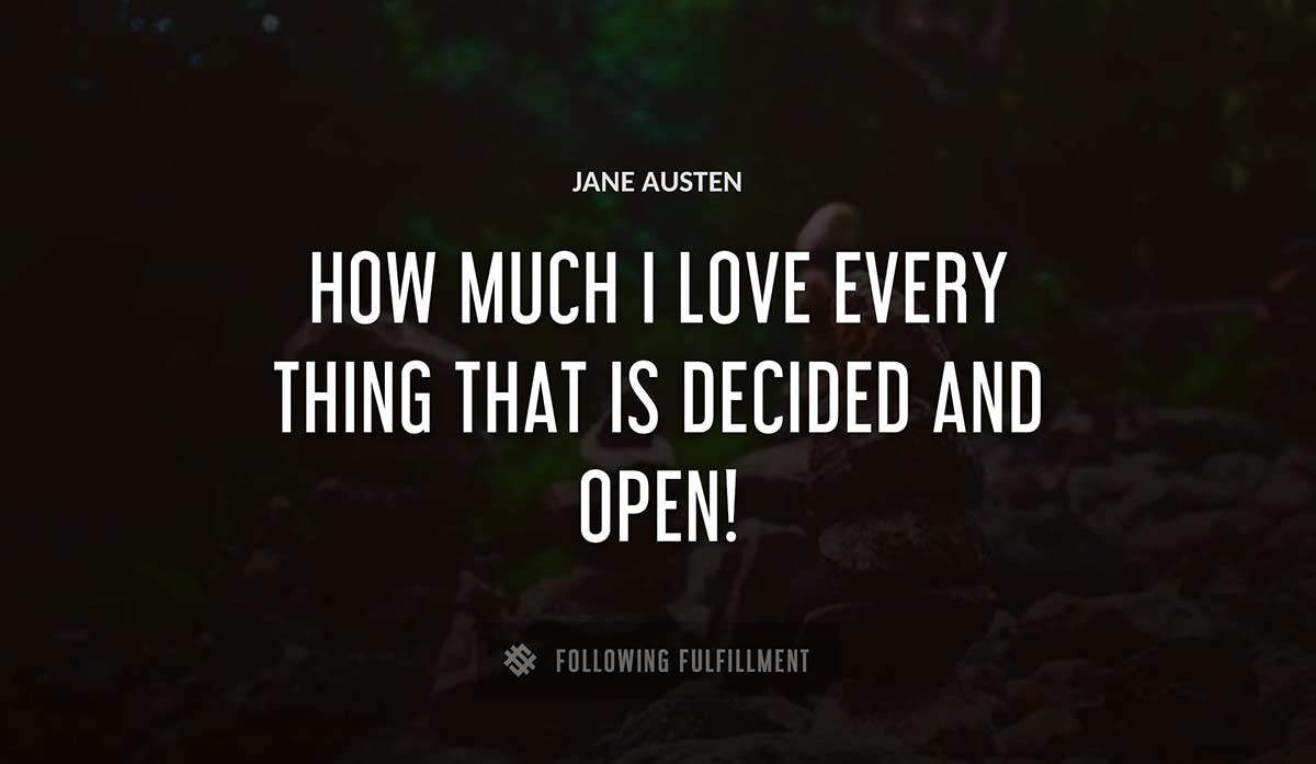 how much i love every thing that is decided and open Jane Austen quote
