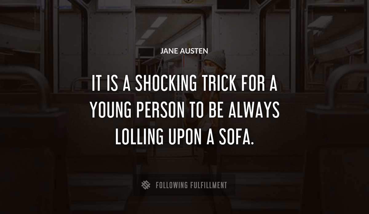 it is a shocking trick for a young person to be always lolling upon a sofa Jane Austen quote