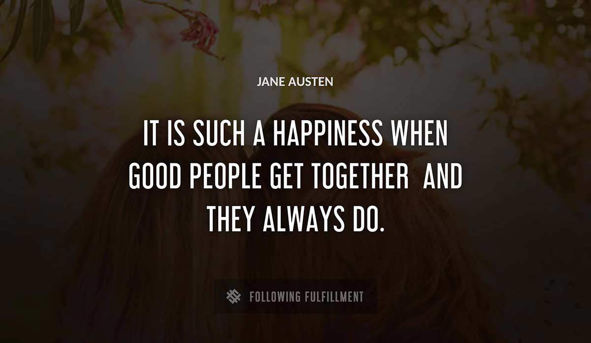 it is such a happiness when good people get together and they always do Jane Austen quote