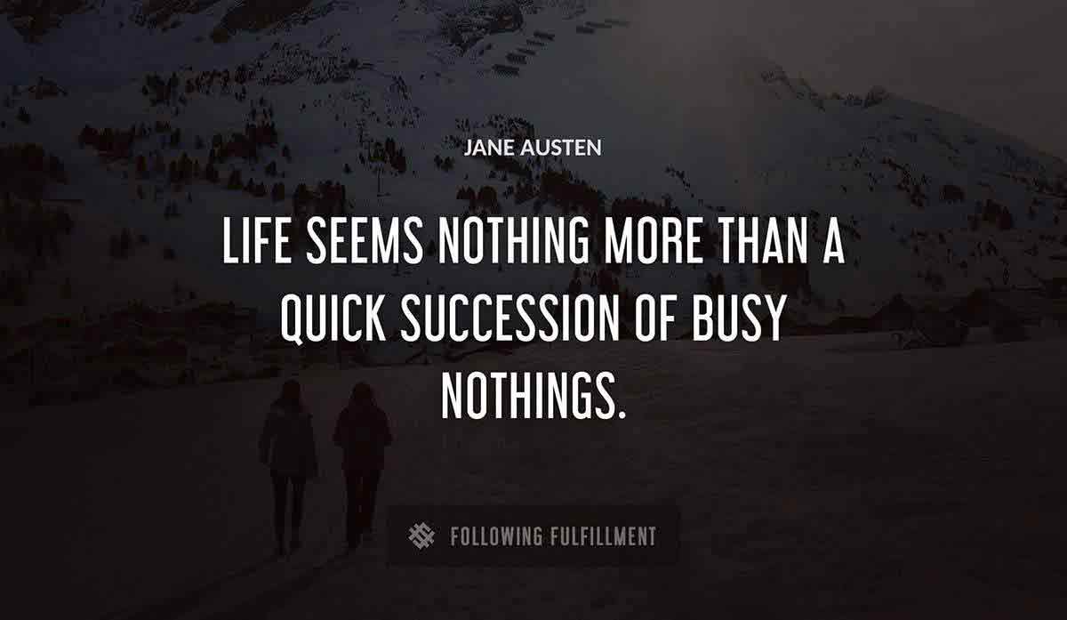 life seems nothing more than a quick succession of busy nothings Jane Austen quote