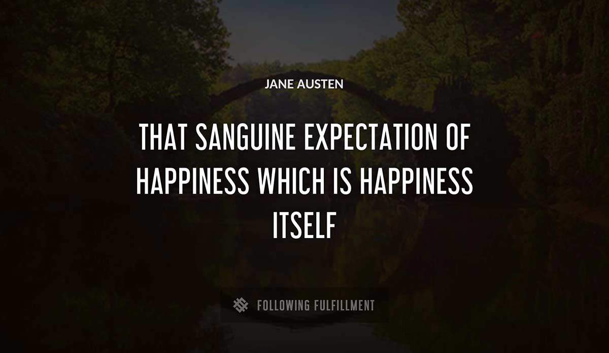 that sanguine expectation of happiness which is happiness itself Jane Austen quote