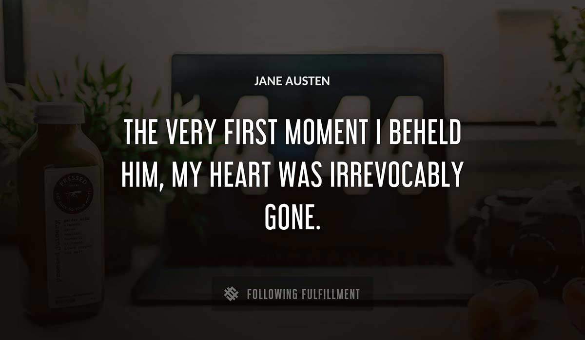 the very first moment i beheld him my heart was irrevocably gone Jane Austen quote