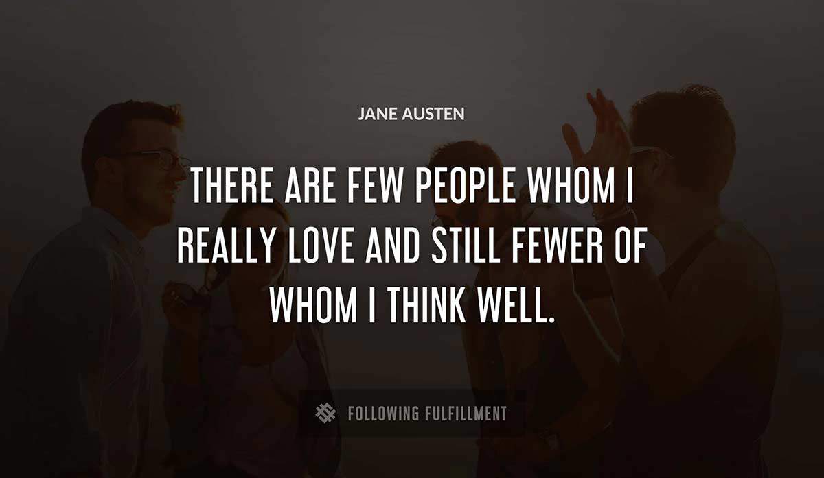 there are few people whom i really love and still fewer of whom i think well Jane Austen quote