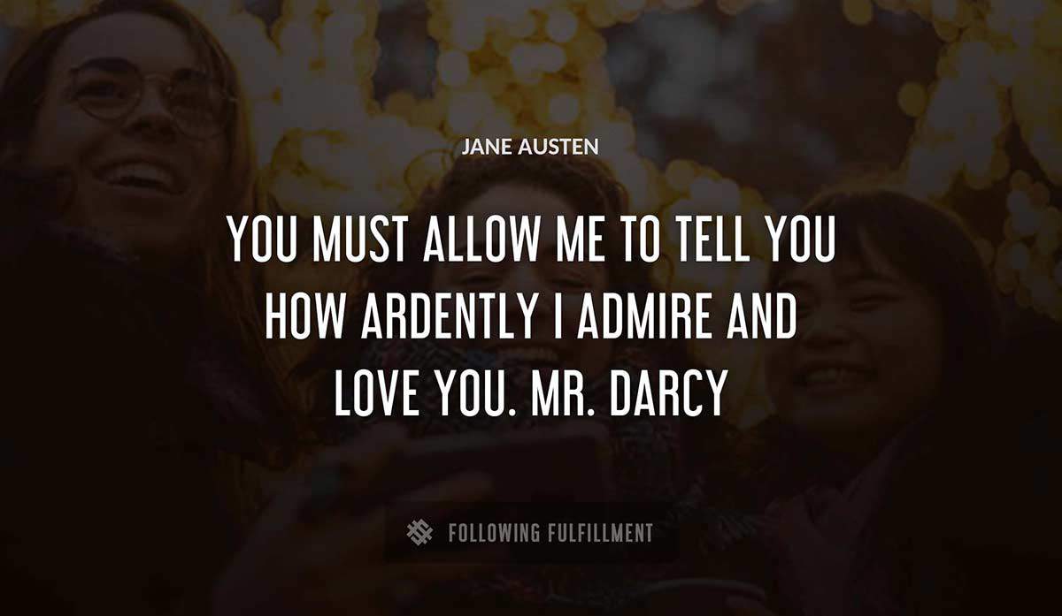 you must allow me to tell you how ardently i admire and love you mr darcy Jane Austen quote
