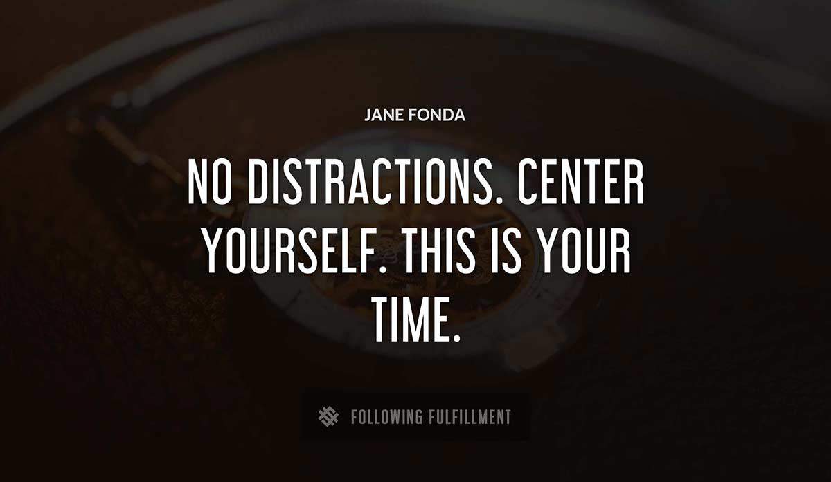 no distractions center yourself this is your time Jane Fonda quote