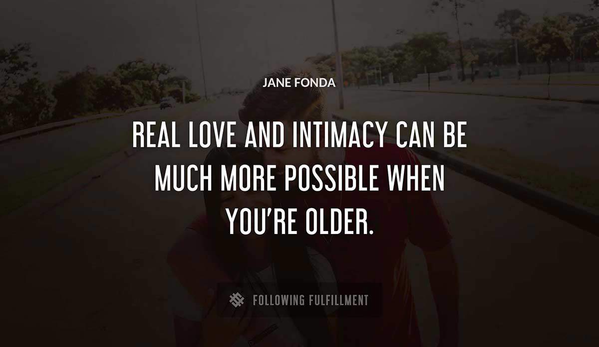 real love and intimacy can be much more possible when you re older Jane Fonda quote