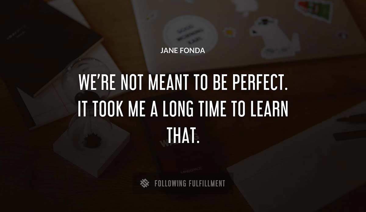 we re not meant to be perfect it took me a long time to learn that Jane Fonda quote