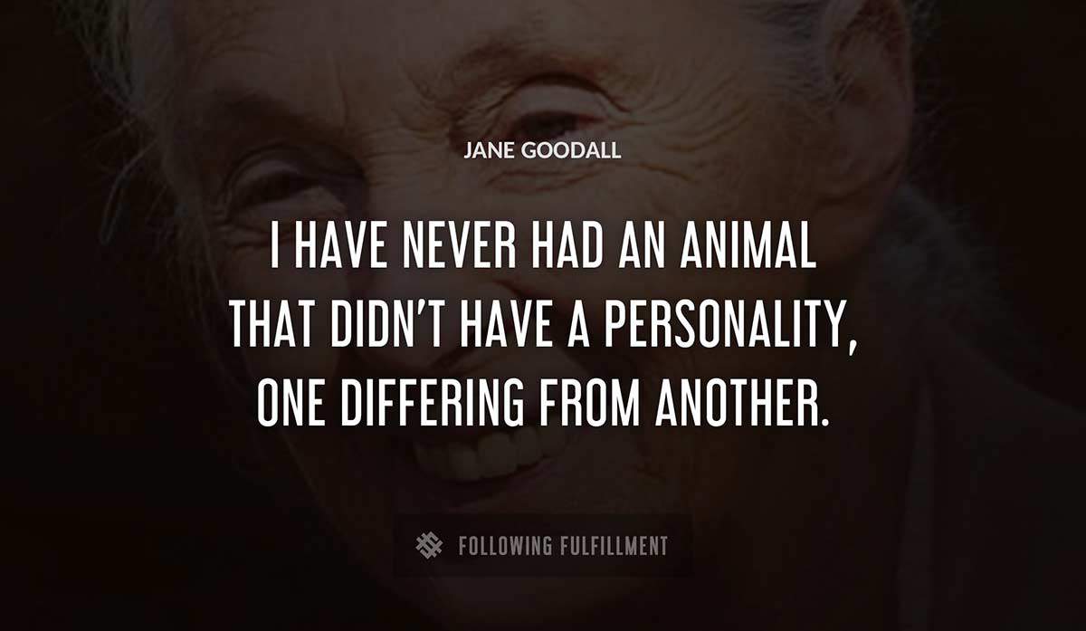 i have never had an animal that didn t have a personality one differing from another Jane Goodall quote