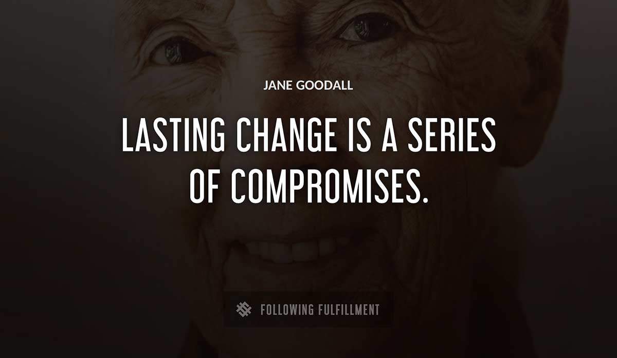 lasting change is a series of compromises Jane Goodall quote