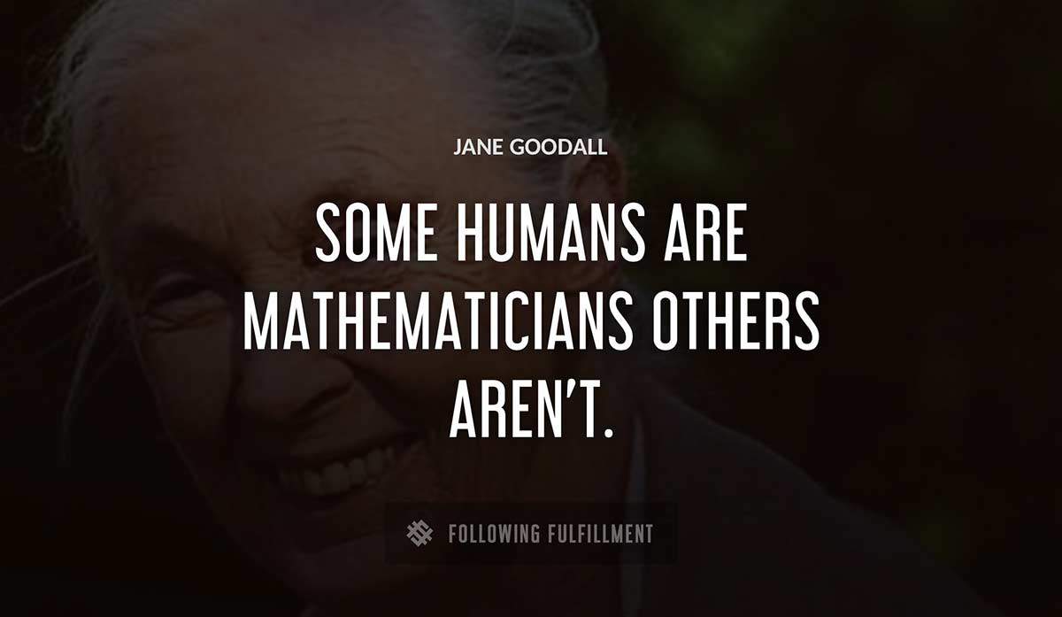 some humans are mathematicians others aren t Jane Goodall quote