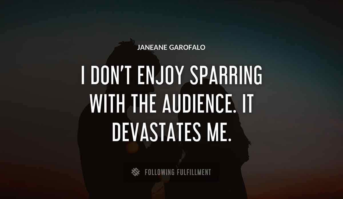 i don t enjoy sparring with the audience it devastates me Janeane Garofalo quote