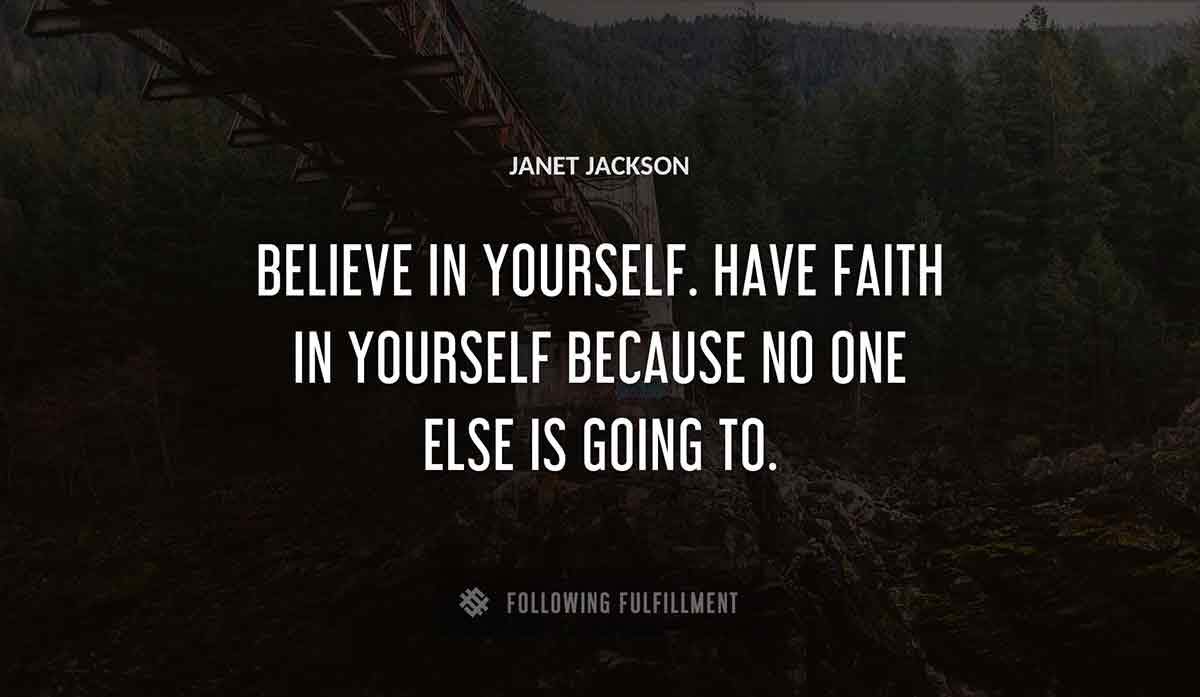believe in yourself have faith in yourself because no one else is going to Janet Jackson quote