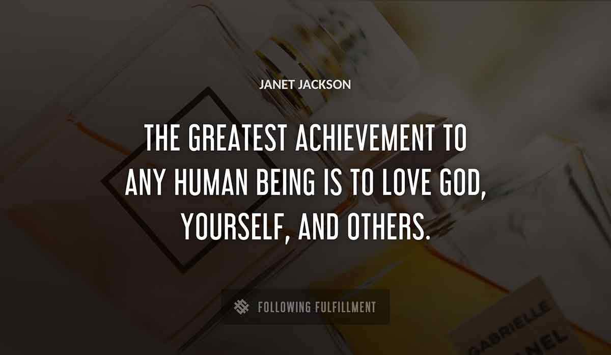 the greatest achievement to any human being is to love god yourself and others Janet Jackson quote