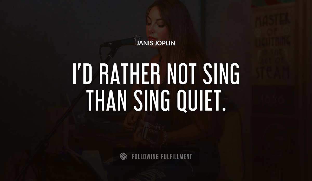 i d rather not sing than sing quiet Janis Joplin quote