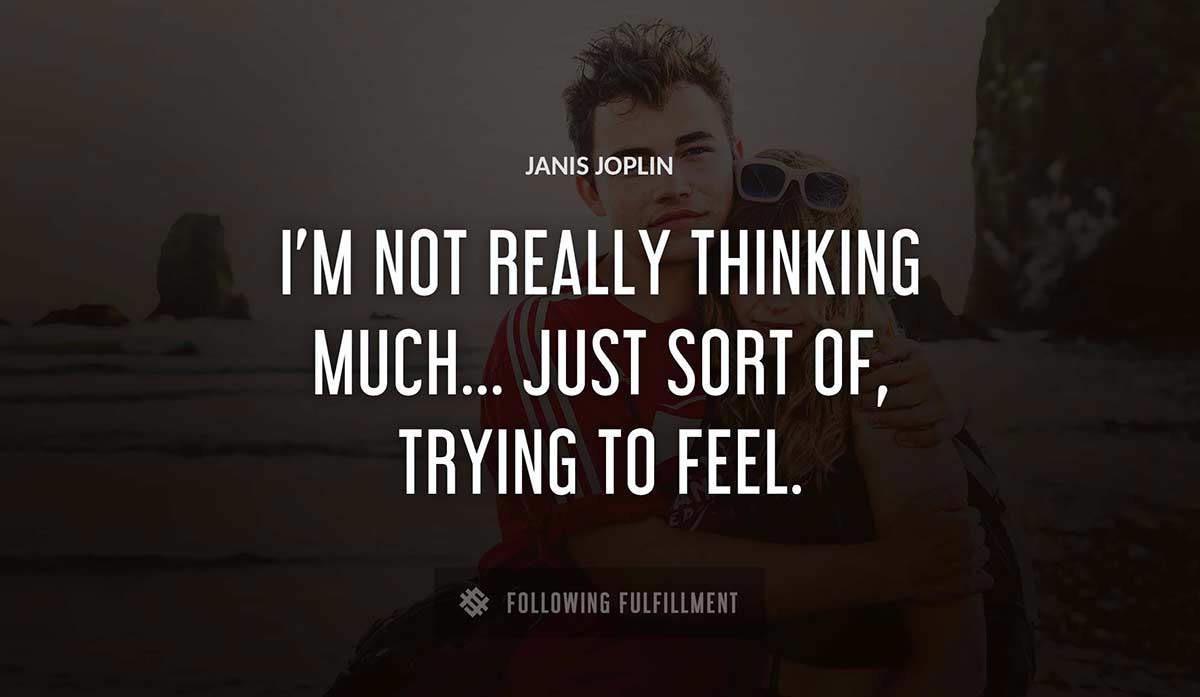 i m not really thinking much just sort of trying to feel Janis Joplin quote