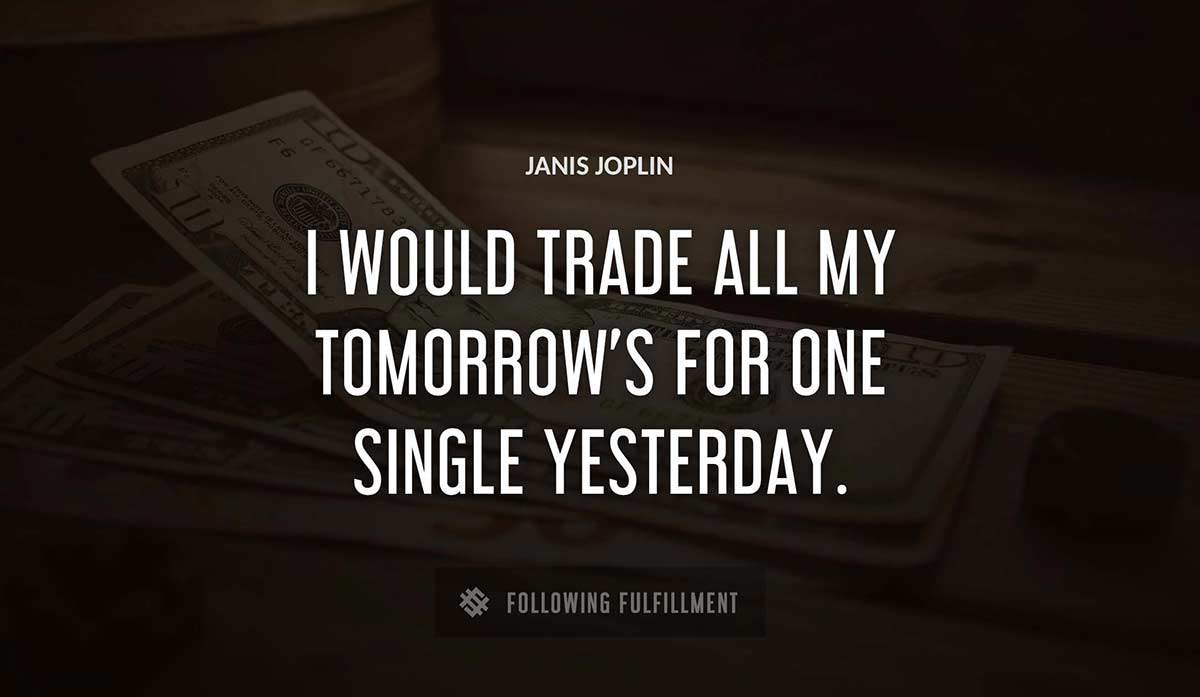 i would trade all my tomorrow s for one single yesterday Janis Joplin quote
