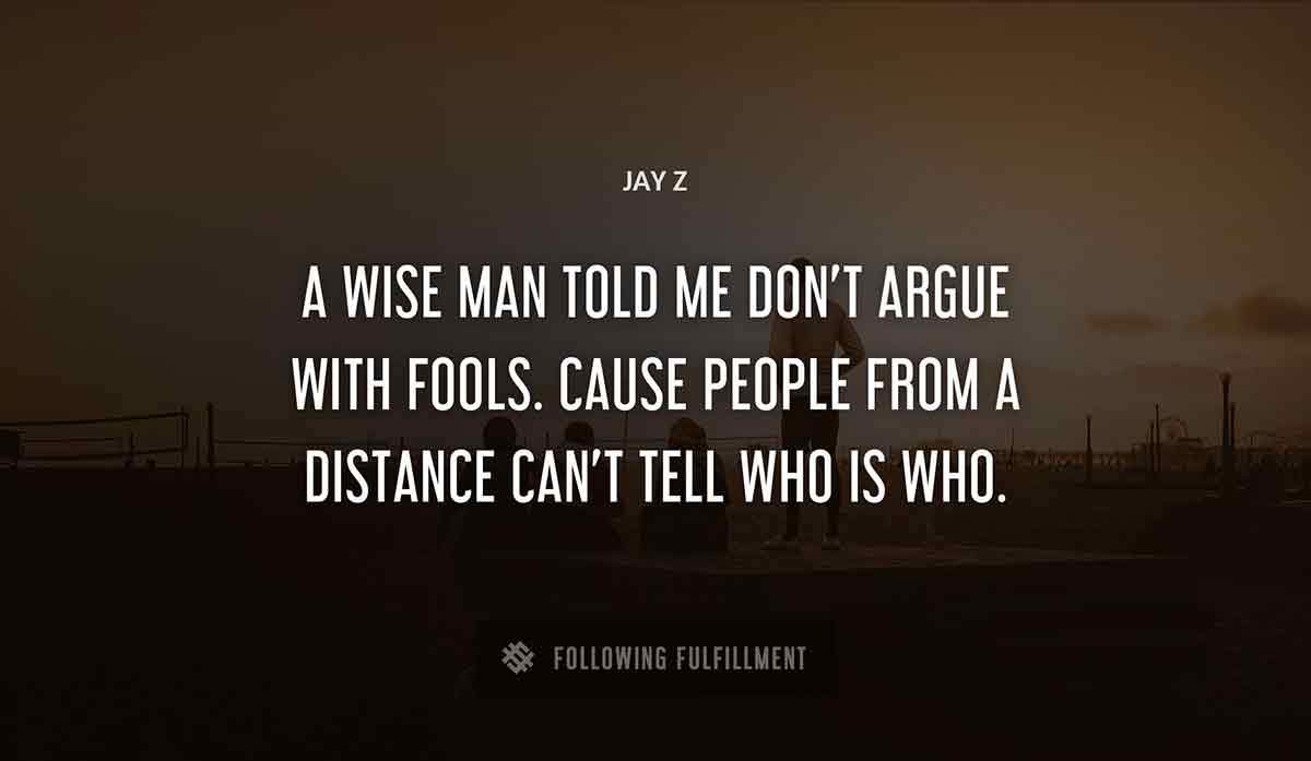 a wise man told me don t argue with fools cause people from a distance can t tell who is who Jay Z quote
