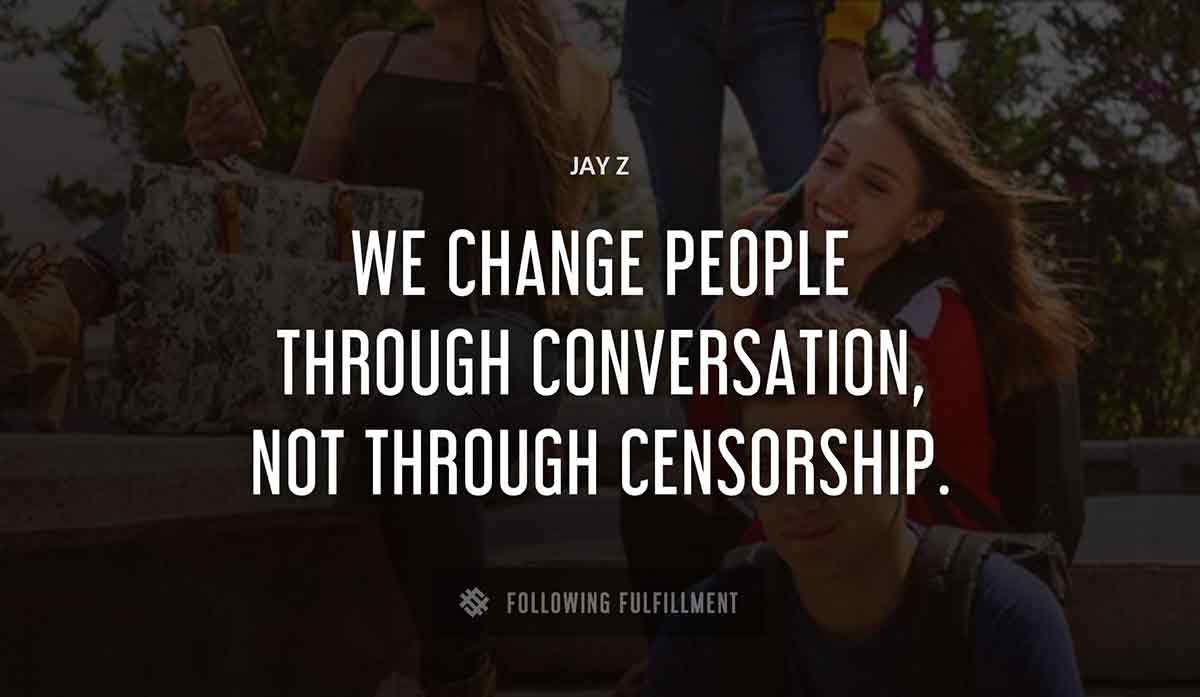 we change people through conversation not through censorship Jay Z quote