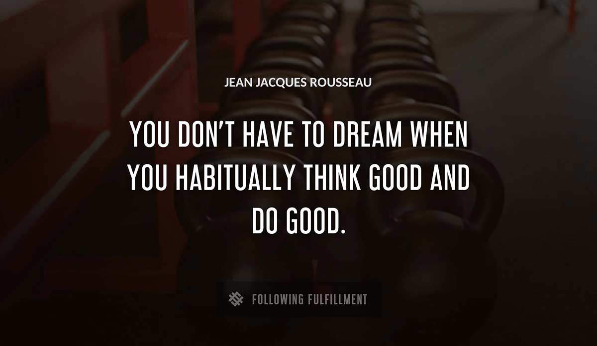 you don t have to dream when you habitually think good and do good Jean Jacques Rousseau quote