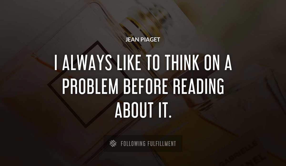i always like to think on a problem before reading about it Jean Piaget quote